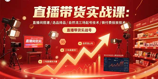 直播带货实战课：直播间搭建/选品排品/自然流三场起号技术/微付费投放技术-副业网