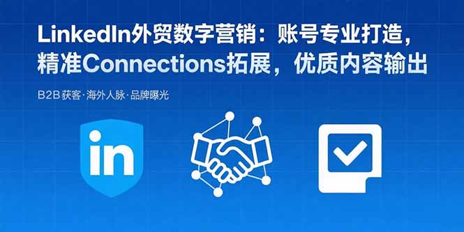 LinkedIn外贸数字营销：账号专业打造，精准Connections拓展，优质内容输出-副业网