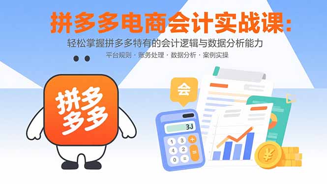 拼多多电商会计实战课：轻松掌握拼多多特有的会计逻辑与数据分析能力-副业网