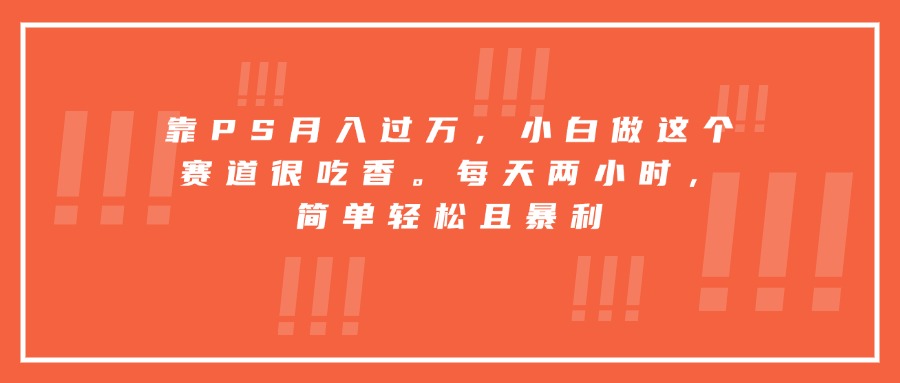 靠PS月入过万，小白做这个赛道很吃香。每天两小时，简单轻松且暴利-副业网