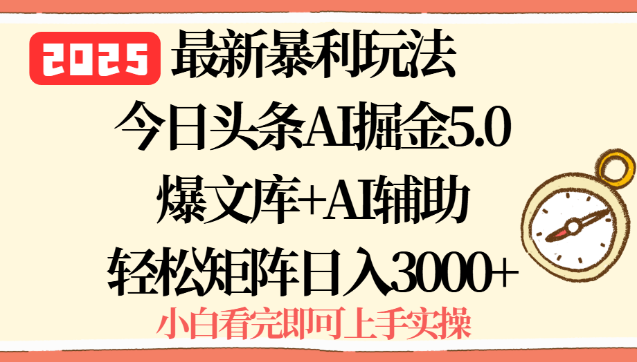 2025年今日头条最新暴利玩法5.0，一键生成爆款，轻松实现矩阵日入3000+-副业网