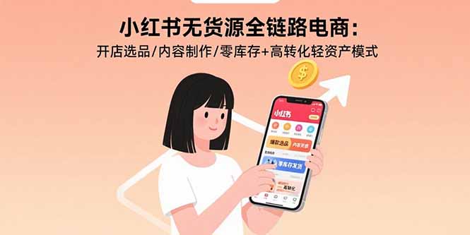 小红书无货源全链路电商：开店选品/内容制作/零库存+高转化轻资产模式-副业网