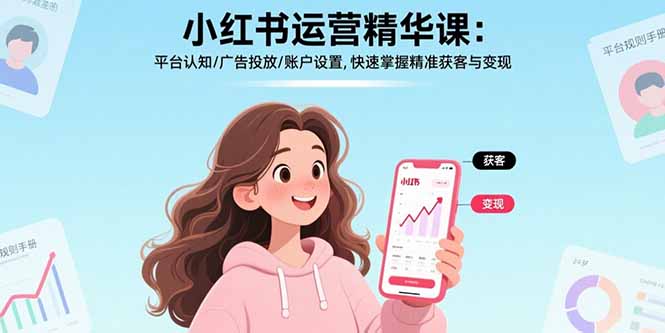 小红书运营精华课：平台认知/广告投放/账户设置,快速掌握精准获客与变现-副业网