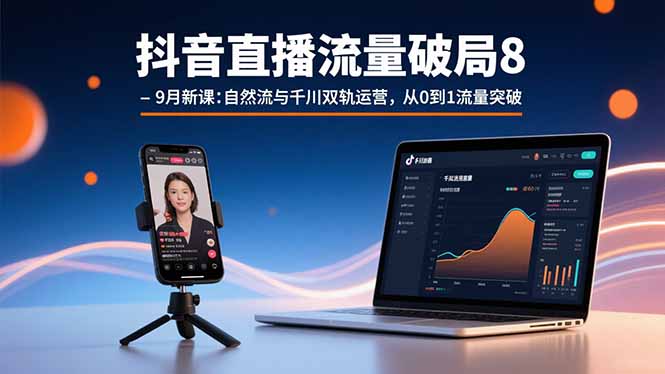 抖音直播流量破局8-9月新课：自然流与千川双轨运营，从0到1流量突破-副业网