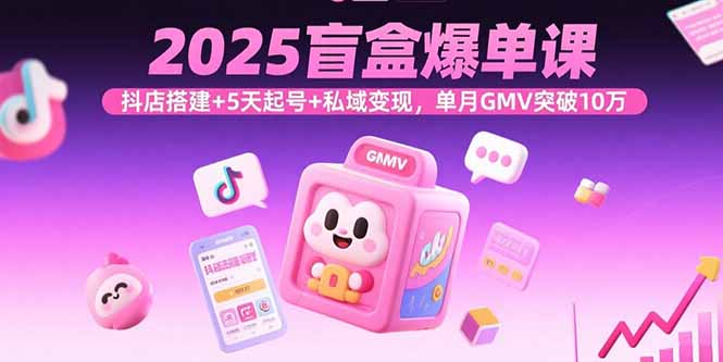 2025盲盒爆单课，抖店搭建+5天起号+私域变现，单月GMV突破10万-副业网