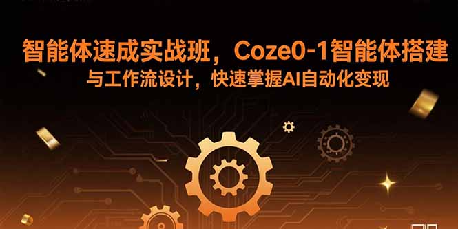 智能体速成实战班，Coze0-1智能体搭建与工作流设计，快速掌握AI自动化变现-副业网