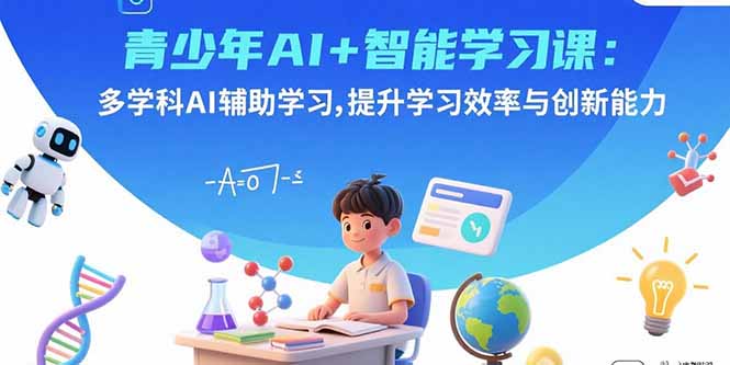 青少年AI+智能学习课：多学科AI辅助学习，提升学习效率与创新能力-副业网