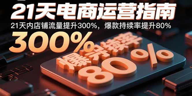 21天电商运营指南：21天内店铺流量提升300%，爆款持续率提升80%-副业网