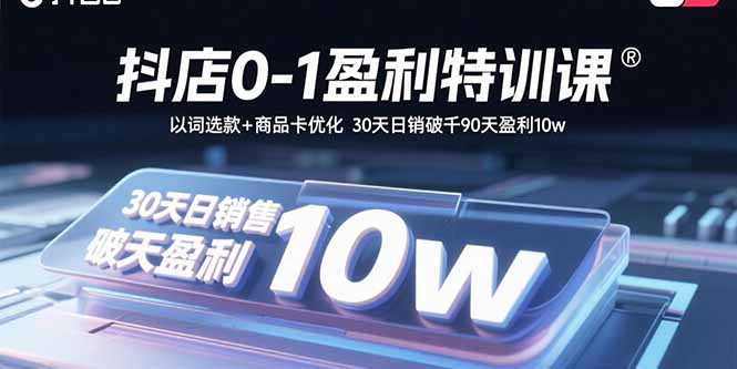 抖店0-1盈利特训课：以词选款+商品卡优化 30天日销破千90天盈利10w-副业网