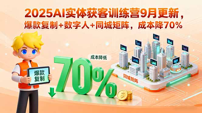 2025AI实体获客训练营9月更新，爆款复制+数字人+同城矩阵，成本降70%-副业网
