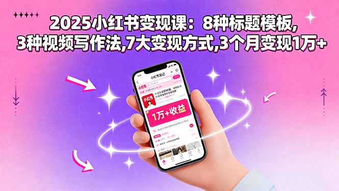 2025小红书变现课：8种标题模板,3种视频写作法,7大变现方式,3个月变现1万+-副业网