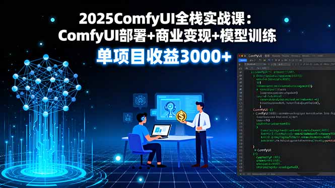 2025ComfyUI全栈实战课：ComfyUI部署+商业变现+模型训练，单项目收益3000+-副业网