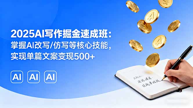 2025AI写作掘金速成班：掌握AI改写/仿写等核心技能，实现单篇文案变现500+-副业网