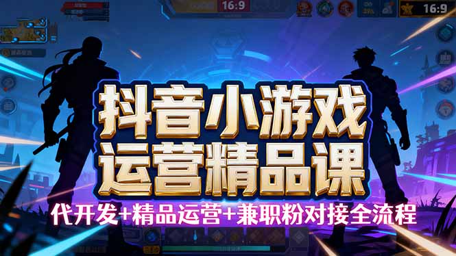 【抖音小游戏精品运营课】小白也可以操作，从0开始学小游戏运营，操作…-副业网