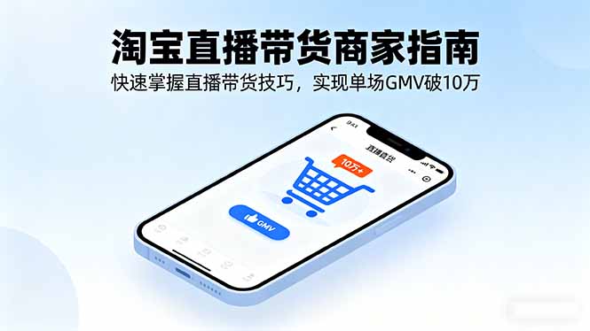 淘宝直播带货商家指南，快速掌握直播带货技巧，实现单场GMV破10万-副业网