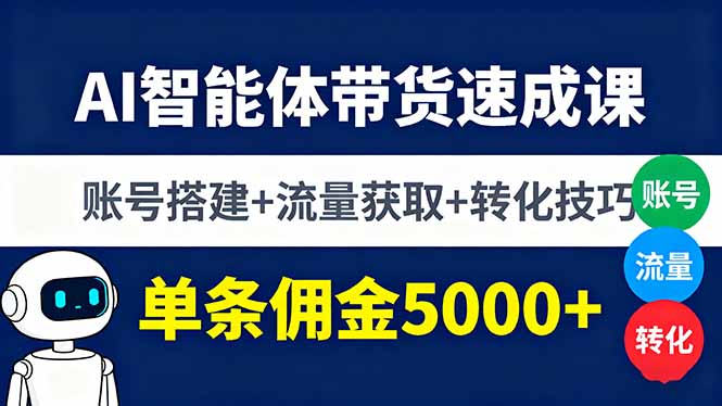 AI智能体带货速成课，账号搭建+流量获取+转化技巧，单条佣金5000+-副业网