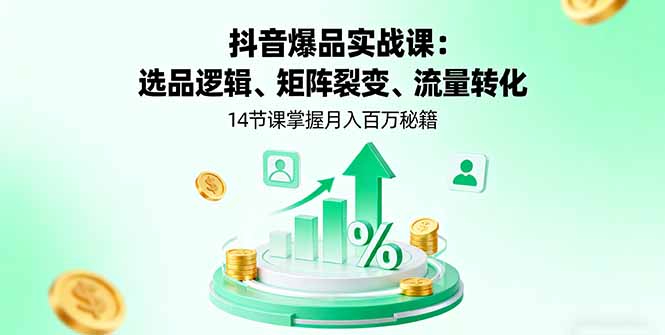 抖音爆品实战课：选品逻辑、矩阵裂变、流量转化，14节课掌握月入百万秘籍-副业网