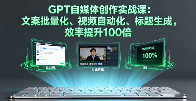 GPT自媒体创作实战课：文案批量化、视频自动化、标题生成，效率提升100倍-副业网