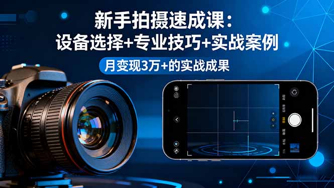 新手拍摄速成课，设备选择+专业技巧+实战案例，月变现3万+的实战成果-副业网