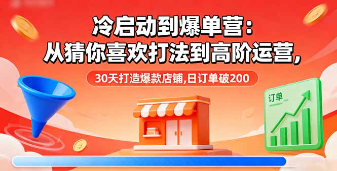 冷启动到爆单营：从猜你喜欢打法到高阶运营,30天打造爆款店铺,日订单破200-副业网