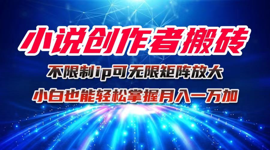 小说创作者搬砖玩法，不限制IP简单无脑 可矩阵无限放大小白也能实现轻…-副业网