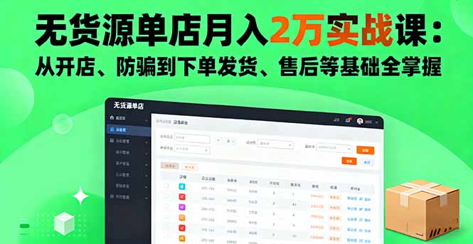 无货源单店月入2万实战课：从开店、防骗到下单发货、售后等基础全掌握-副业网