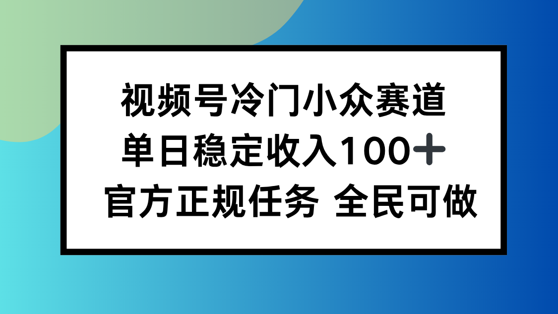 视频号小众赛道，单日稳定收入100+，适合所有人-副业网