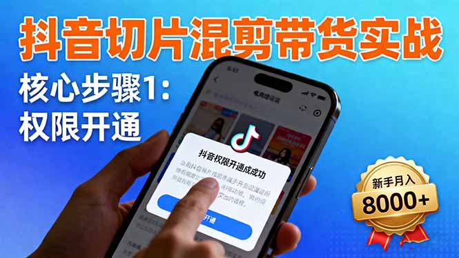 抖音切片混剪带货实战：权限开通、商品挂车、混剪手法，新手月入8000+-副业网