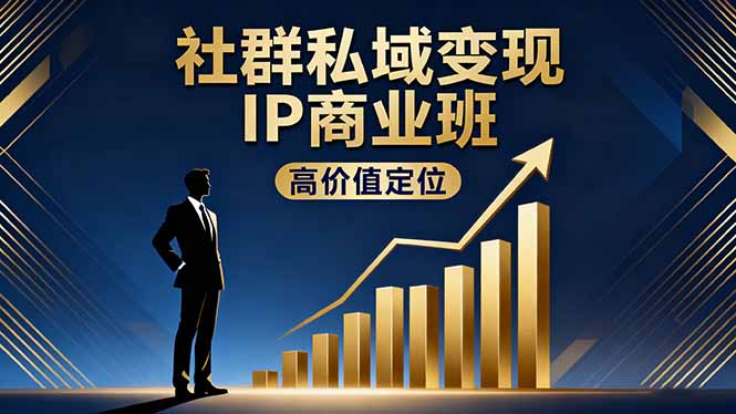 社群私域变现IP商业班，高价值定位,精准引流,私聊成交，实践年盈利破百万-副业网