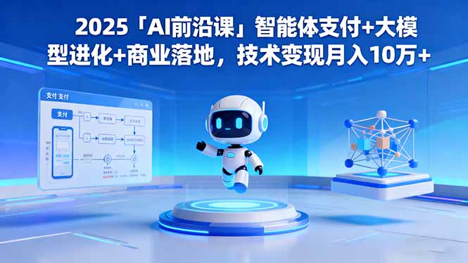 2025「AI前沿课」智能体支付+大模型进化+商业落地，技术变现月入10万+-副业网