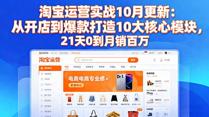 淘宝运营实战10月更新：从开店到爆款打造10大核心模块，21天0到月销百万-副业网