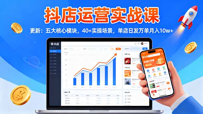 抖店运营实战课-更新：五大核心模块，40+实操场景，单店日发万单月入10w+-副业网