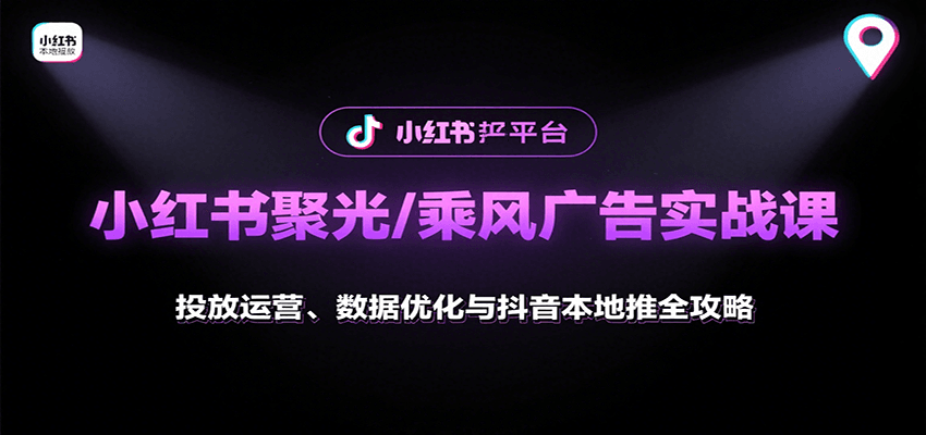 小红书聚光/乘风广告实战课：投放运营、数据优化与抖音本地推全攻略-副业网