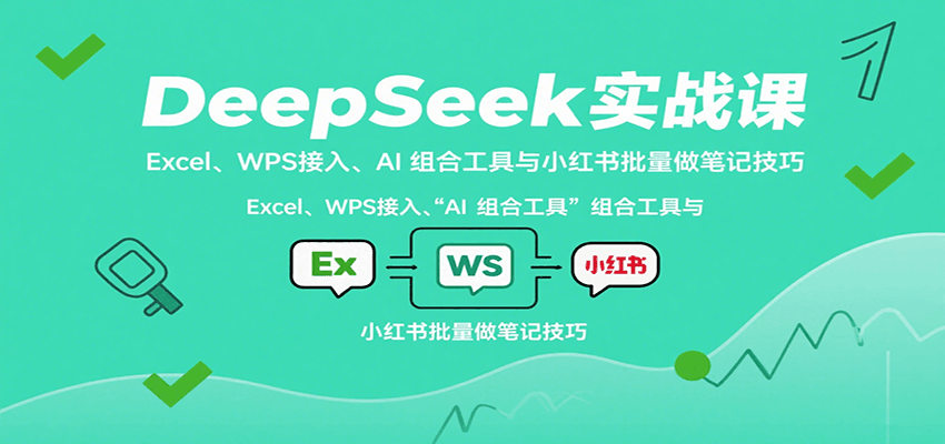DeepSeek实战课：Excel、WPS接入、AI 组合工具与小红书批量做笔记技巧-副业网