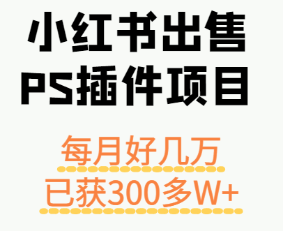 小红书出售PS插件项目，每月都收入好几万，长期操作已获利300多W+-副业网