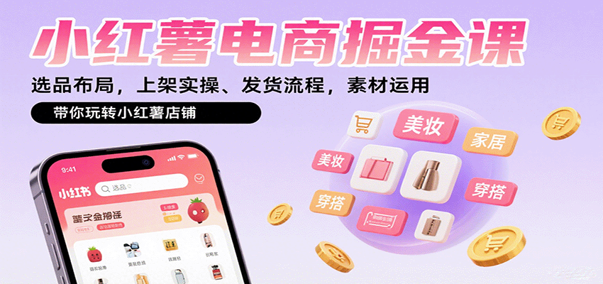 小红薯电商掘金课：选品布局，上架实操、发货流程，素材运用，带你玩转小红薯店铺-副业网