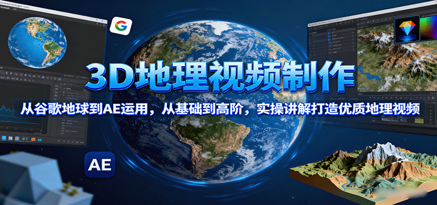 3D地理视频制作，从谷歌地球到AE运用，从基础到高阶，实操讲解打造优质地理视频-副业网