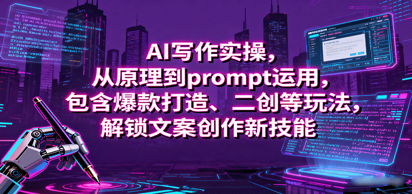 AI写作实操，从原理到prompt运用，包含爆款打造、二创等玩法，解锁文案创作新技能-副业网