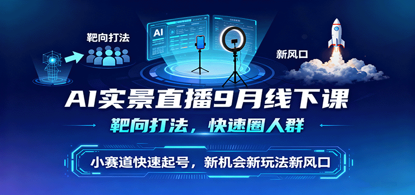 AI实景直播9月线下课，靶向打法，快速圈人群，小塞道快速起号，新机会新玩法新风口-副业网