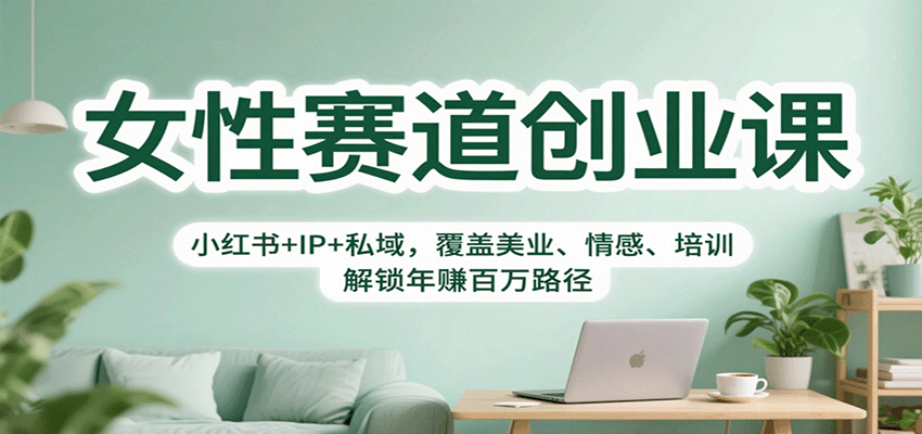 女性赛道创业课：小红书+IP+私域，覆盖美业、情感、培训，解锁年赚百万路径-副业网