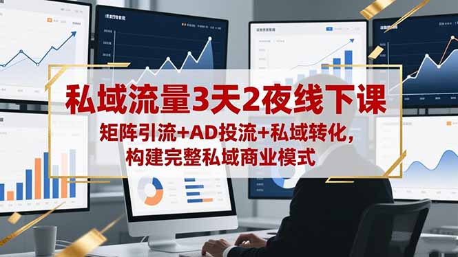 私域流量3天2夜线下课，矩阵引流+AD投流+私域转化，构建完整私域商业模式-副业网