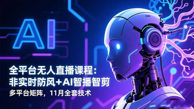 全平台无人直播课程：非实时防风＋AI智播智剪＋多平台矩阵，11月全套技术-副业网