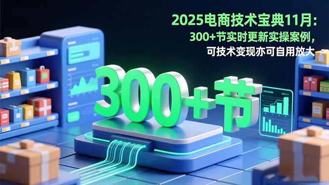 2025电商技术宝典11月：200+节实时更新实操案例，可技术变现亦可自用放大-副业网
