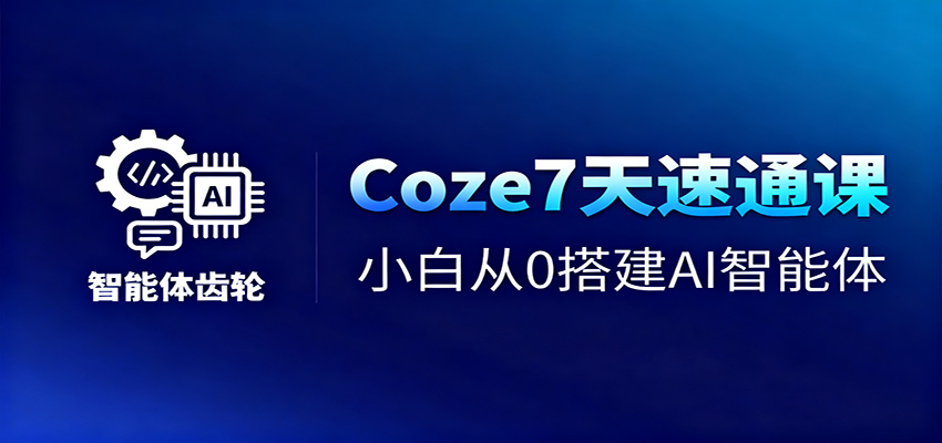 Coze7天速通课，小白从0搭建AI智能体+短视频工作流-副业网