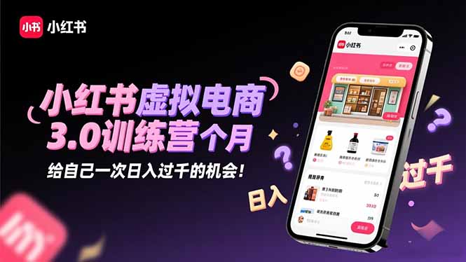 小红书虚拟电商3.0训练营：2025最后1个月，给自己一次日入过千的机会！-副业网