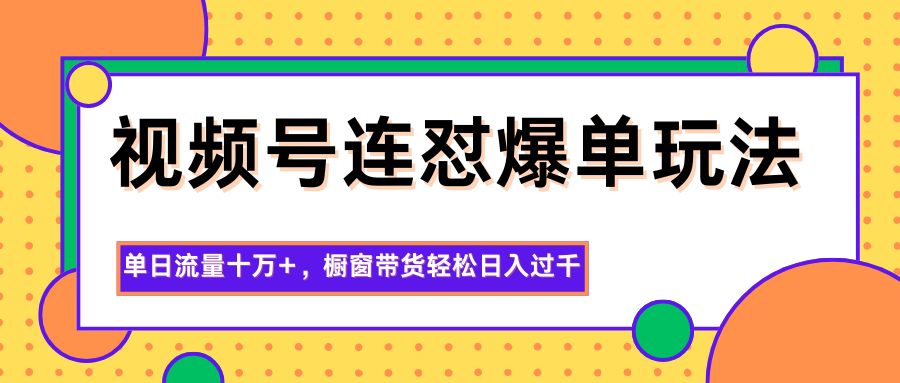 视频号连怼爆单玩法，单日流量十万+，橱窗带货轻松日入过千-副业网