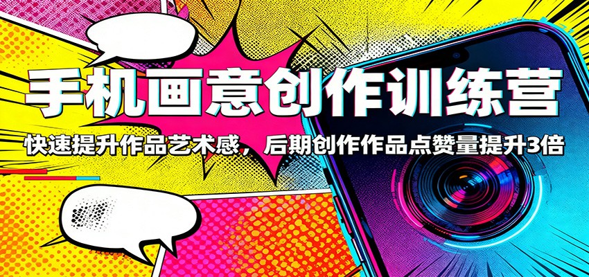手机画意创作训练营：快速提升作品艺术感，后期创作作品点赞量提升3倍-副业网