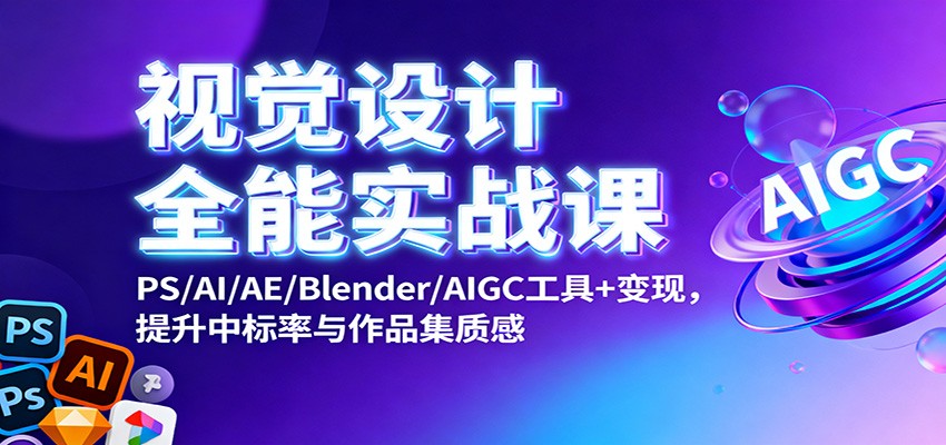 视觉设计全能实战课：PS/AI/AE/Blender/AIGC工具+变现，提升中标率与作品集质感-副业网