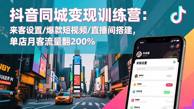 抖音同城变现训练营：来客设置/爆款短视频/直播间搭建,单店月客流量翻200%-副业网