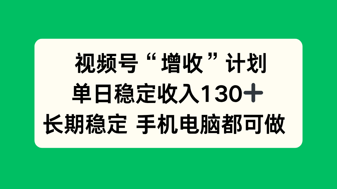 视频号“增收”计划，单日稳定收入130十，长期稳定 手机电脑都可做！-副业网
